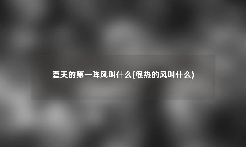 夏天的第一阵风叫什么(很热的风叫什么)