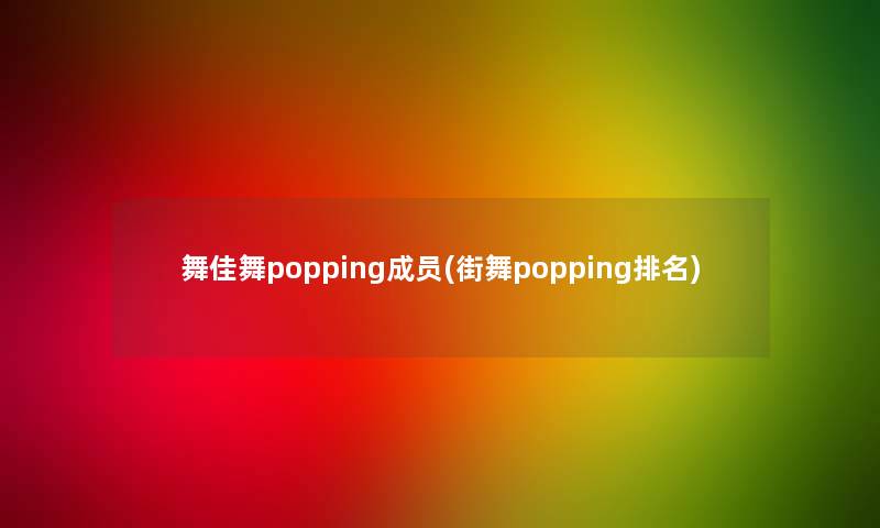 舞佳舞popping成员(街舞popping推荐)