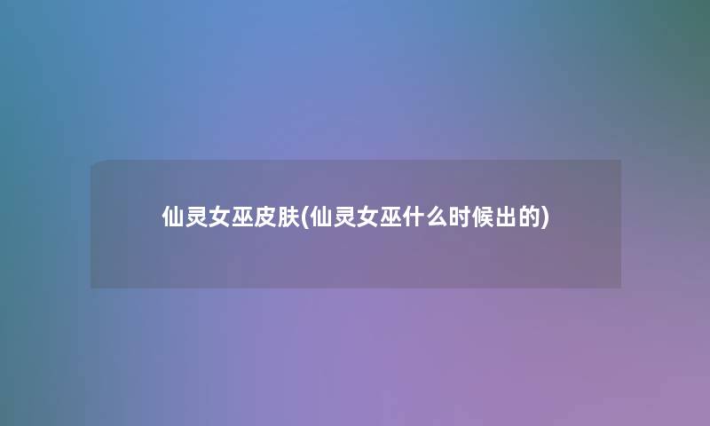 仙灵女巫皮肤(仙灵女巫什么时候出的)