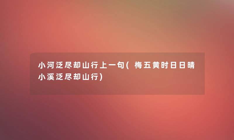 小河泛尽却山行上一句(梅五黄时日日晴小溪泛尽却山行)
