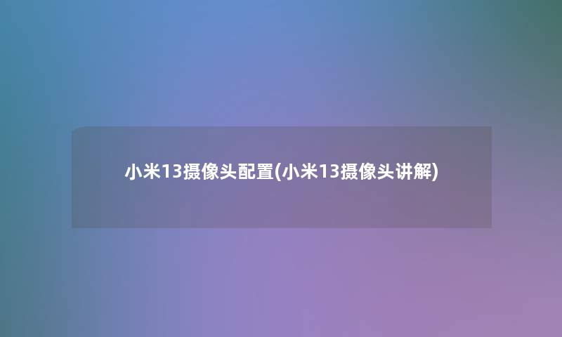 小米13摄像头配置(小米13摄像头讲解)