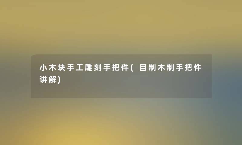 小木块手工雕刻手把件(自制木制手把件讲解)