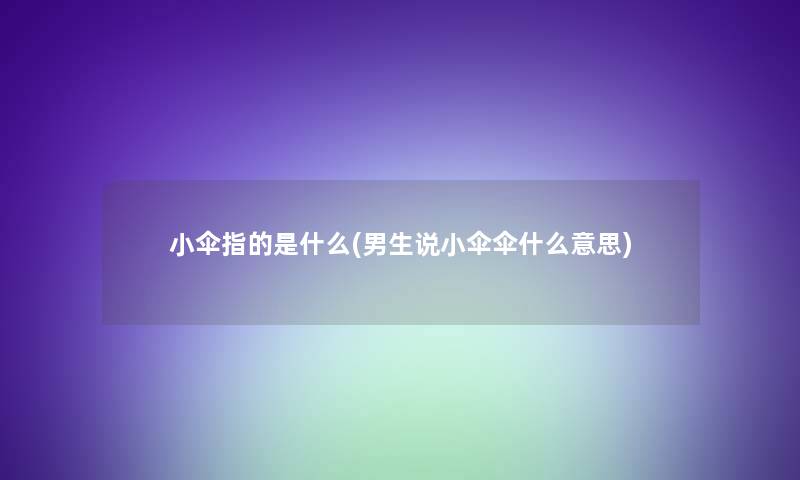 小伞指的是什么(男生说小伞伞什么意思)