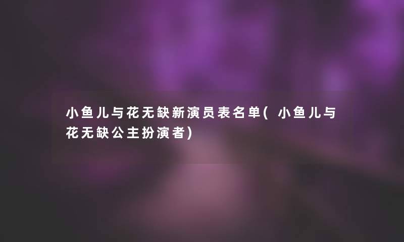 小鱼儿与花无缺新演员表名单(小鱼儿与花无缺公主扮演者)