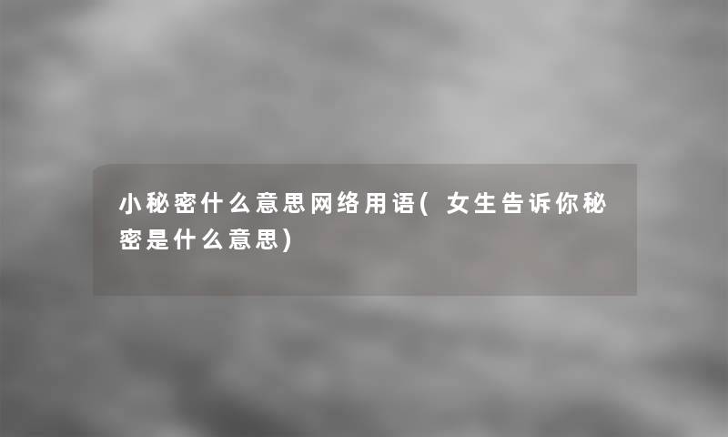 小秘密什么意思网络用语(女生告诉你秘密是什么意思)