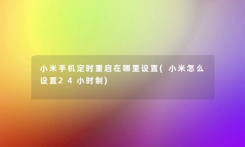 小米手机定时重启在哪里设置(小米怎么设置24小时制)