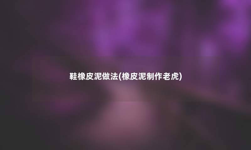 鞋橡皮泥做法(橡皮泥制作老虎)