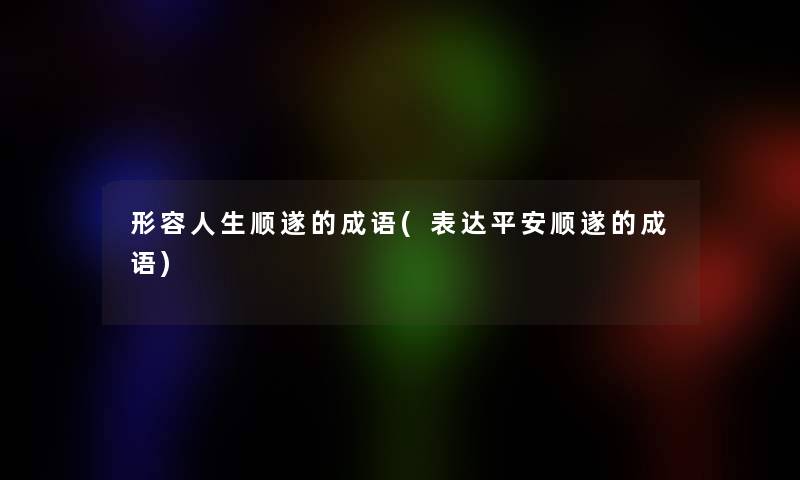 形容人生顺遂的成语(表达平安顺遂的成语)