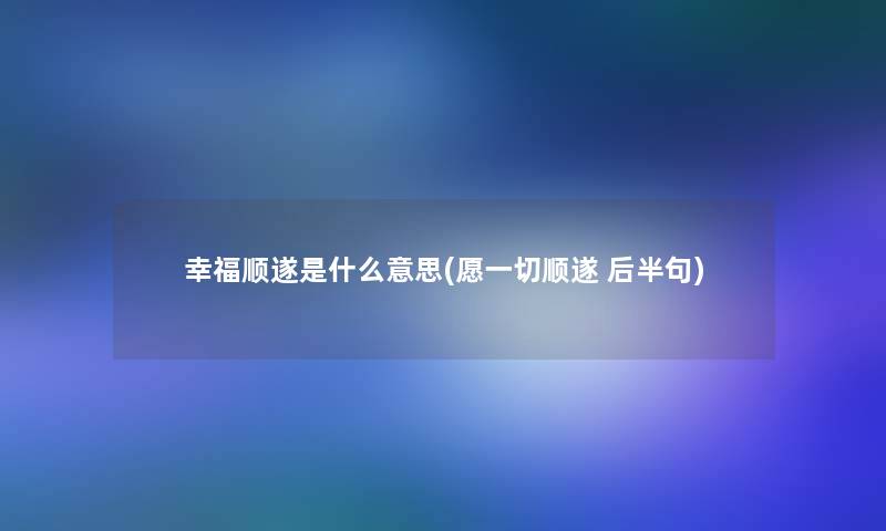 幸福顺遂是什么意思(愿一切顺遂 后半句)