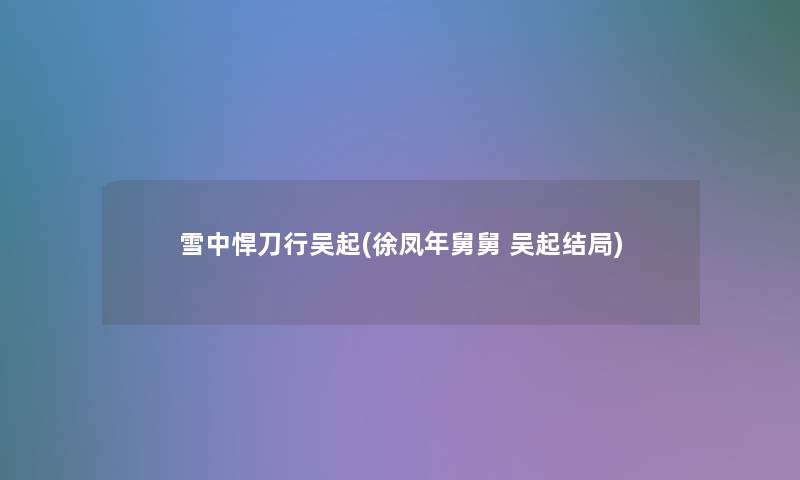 雪中悍刀行吴起(徐凤年舅舅 吴起结局)
