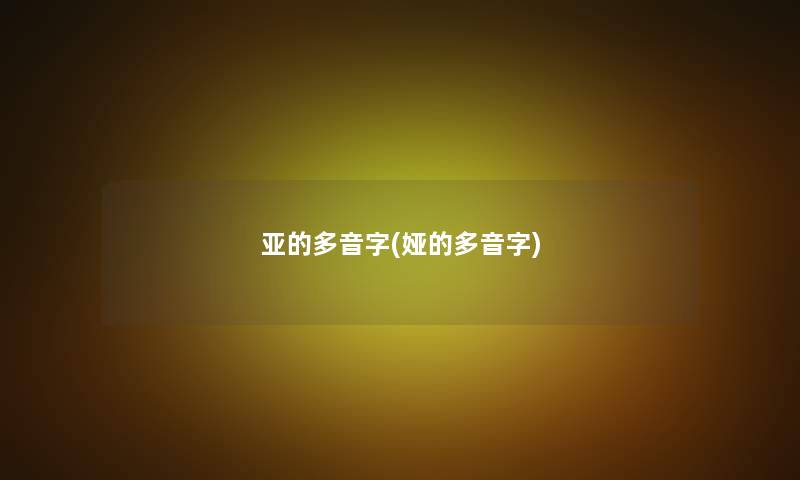 亚的多音字(娅的多音字)