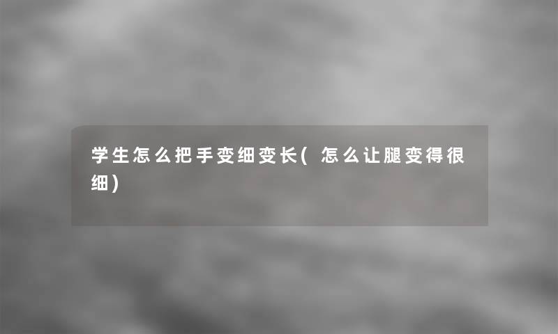 学生怎么把手变细变长(怎么让腿变得很细)