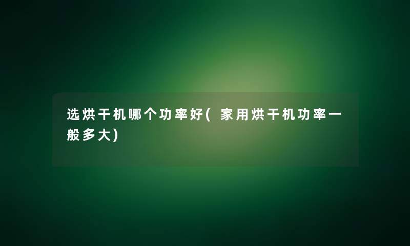 选烘干机哪个功率好(家用烘干机功率一般多大)