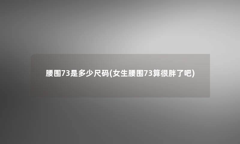 腰围73是多少尺码(女生腰围73算很胖了吧)