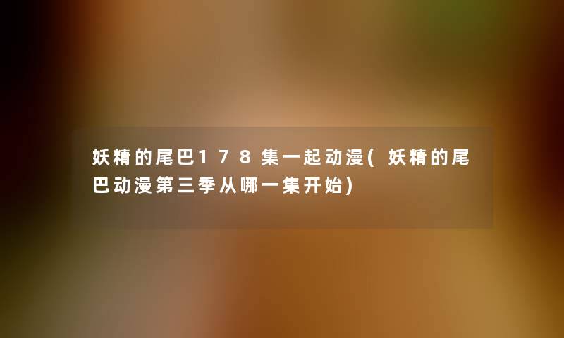 妖精的尾巴178集一起动漫(妖精的尾巴动漫第三季从哪一集开始)