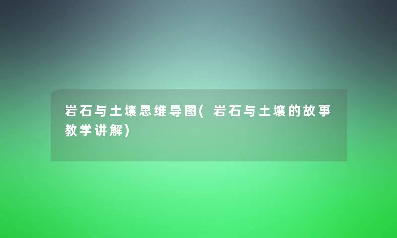 岩石与土壤思维导图(岩石与土壤的故事教学讲解)