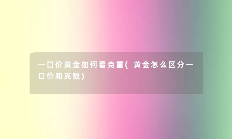 一口价黄金如何看克重(黄金怎么区分一口价和克数)