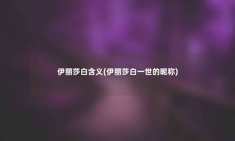 伊丽莎白含义(伊丽莎白一世的昵称)