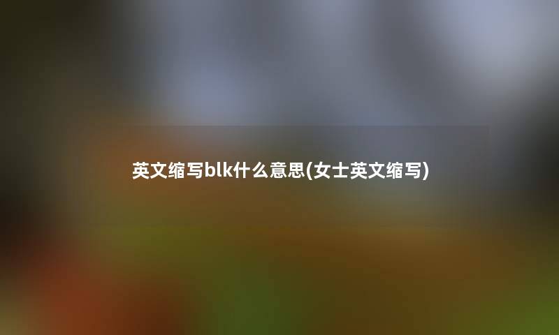 英文缩写blk什么意思(女士英文缩写)