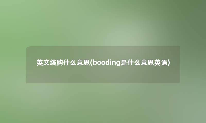 英文缤购什么意思(booding是什么意思英语)