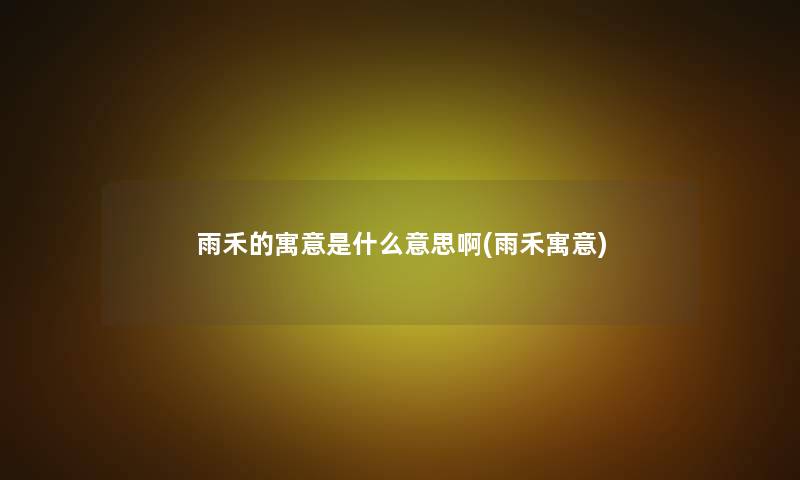 雨禾的寓意是什么意思啊(雨禾寓意)