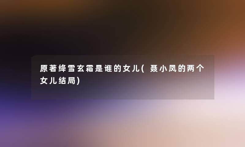 原著绛雪玄霜是谁的女儿(聂小凤的两个女儿结局)