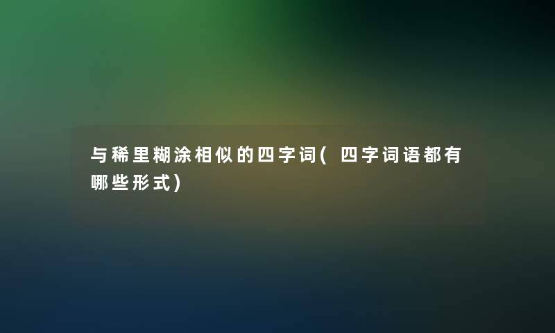 与稀里糊涂相似的四字词(四字词语都有哪些形式)
