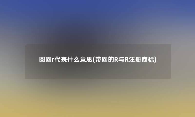圆圈r代表什么意思(带圈的R与R注册商标)
