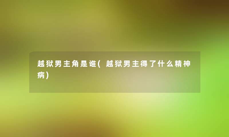 越狱男主角是谁(越狱男主得了什么精神病)