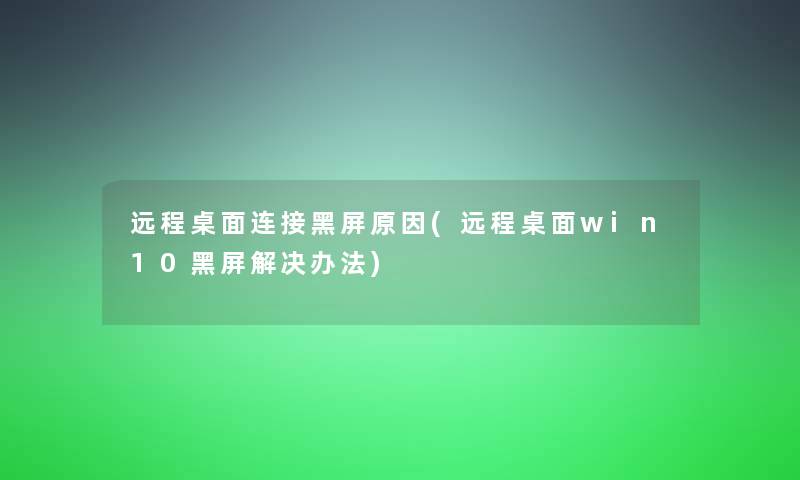 远程桌面连接黑屏原因(远程桌面win10黑屏解决办法)