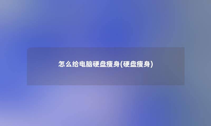 怎么给电脑硬盘瘦身(硬盘瘦身)