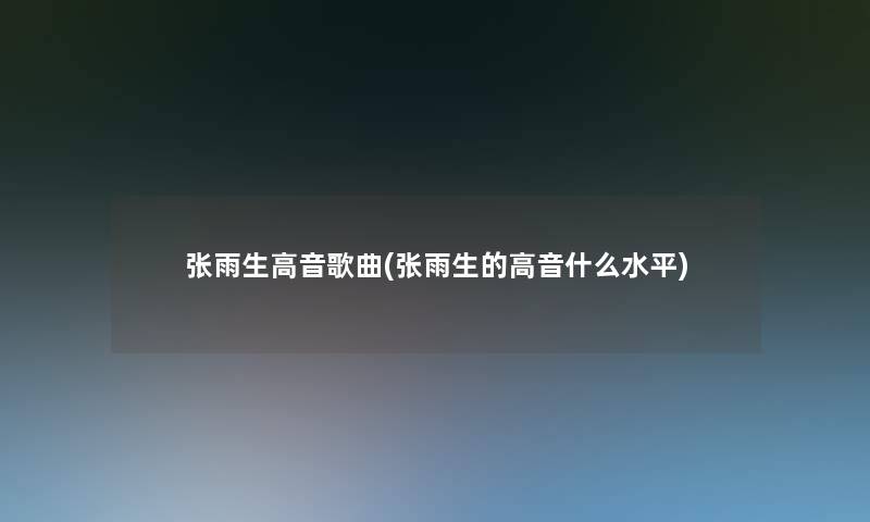 张雨生高音歌曲(张雨生的高音什么水平)