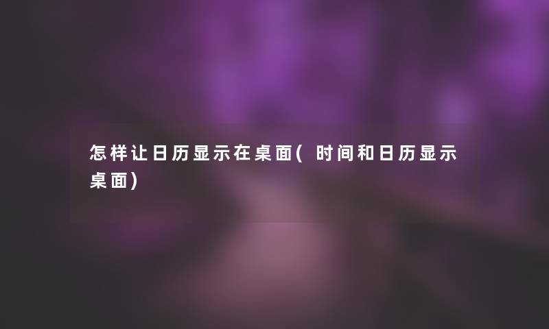 怎样让日历显示在桌面(时间和日历显示桌面)
