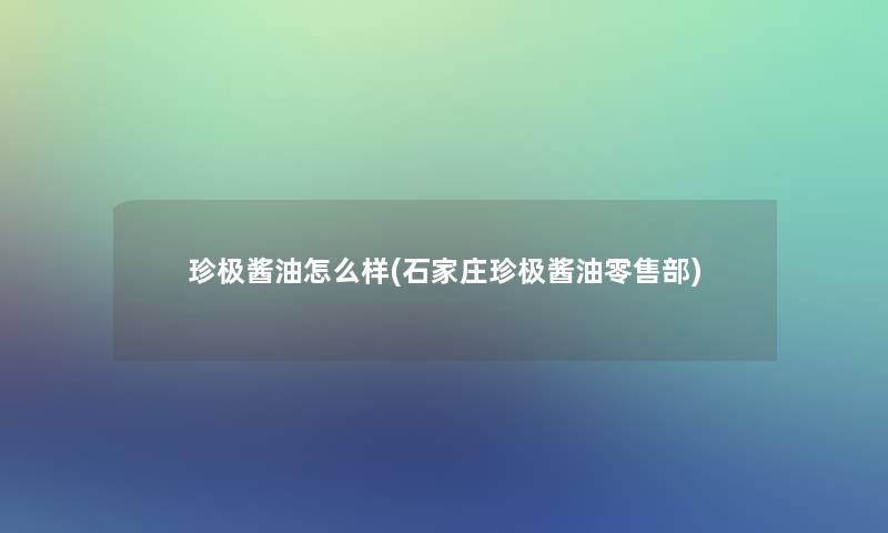 珍极酱油怎么样(石家庄珍极酱油零售部)