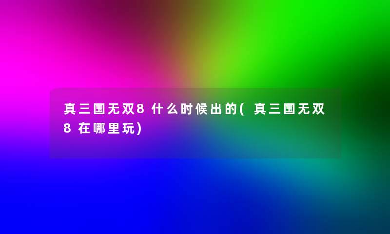 真三国无双8什么时候出的(真三国无双8在哪里玩)