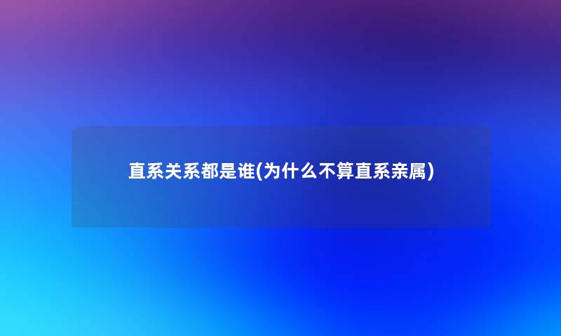 直系关系都是谁(为什么不算直系亲属)
