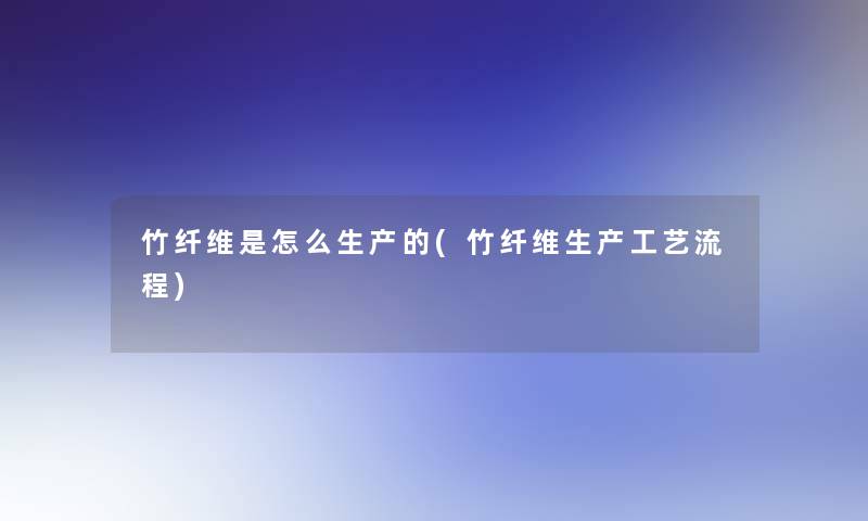 竹纤维是怎么生产的(竹纤维生产工艺流程)