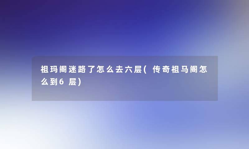 祖玛阁迷路了怎么去六层(传奇祖马阁怎么到6层)