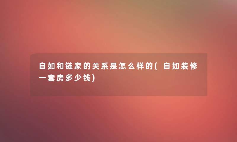 自如和链家的关系是怎么样的(自如装修一套房多少钱)