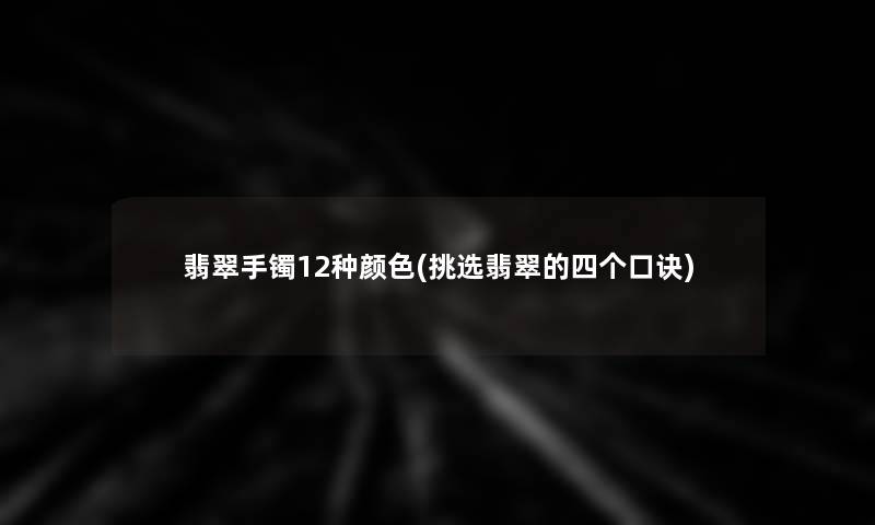 翡翠手镯12种颜色(挑选翡翠的四个口诀)