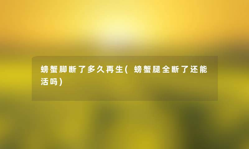 螃蟹脚断了多久再生(螃蟹腿全断了还能活吗)
