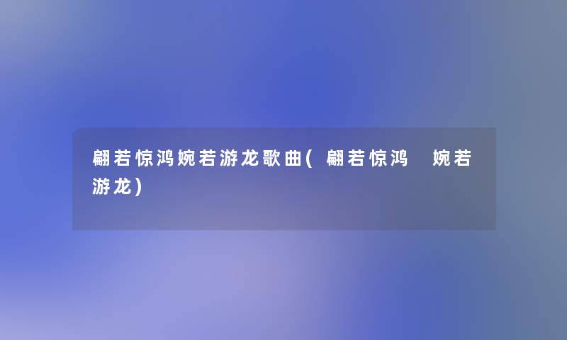翩若惊鸿婉若游龙歌曲(翩若惊鸿 婉若游龙)