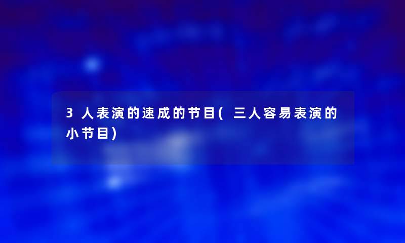 3人表演的速成的节目(三人容易表演的小节目)