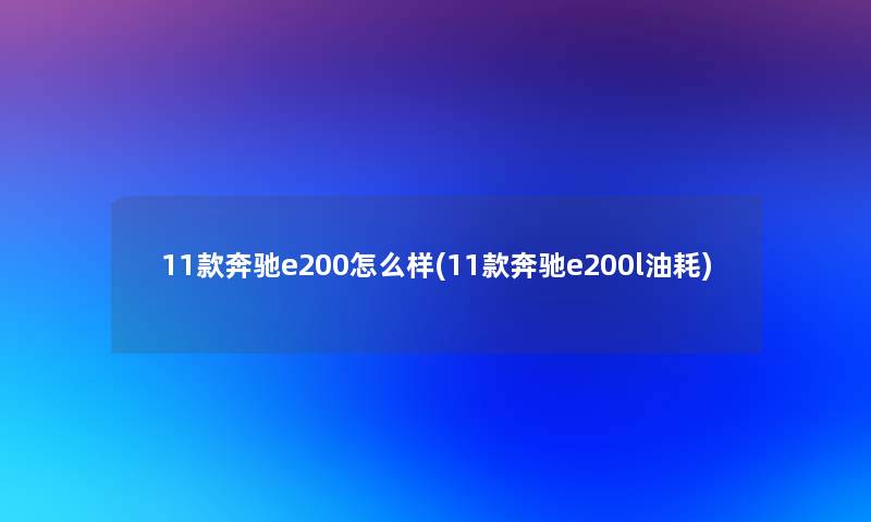11款奔驰e200怎么样(11款奔驰e200l油耗)