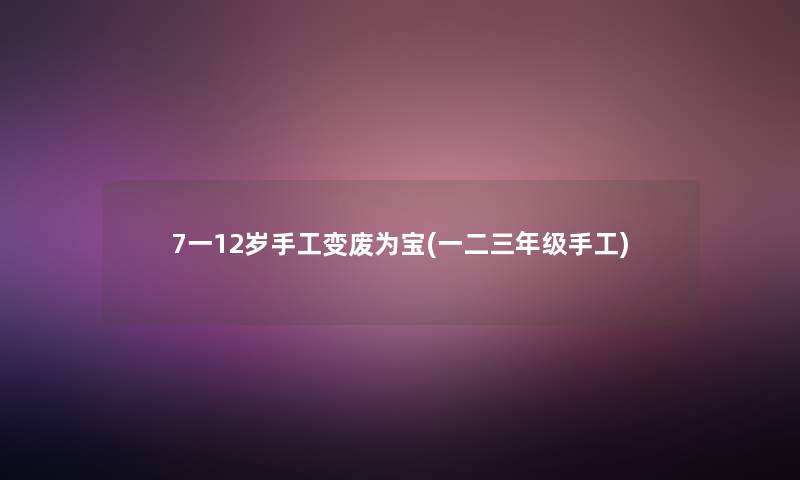 7一12岁手工变废为宝(一二三年级手工)