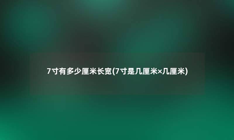 7寸有多少厘米长宽(7寸是几厘米×几厘米)