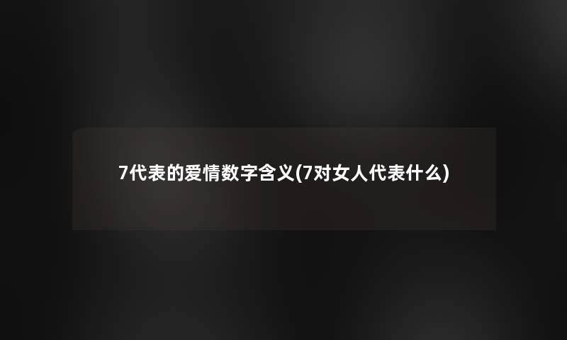 7代表的爱情数字含义(7对女人代表什么)