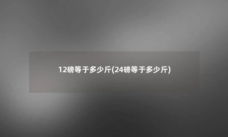 12磅等于多少斤(24磅等于多少斤)