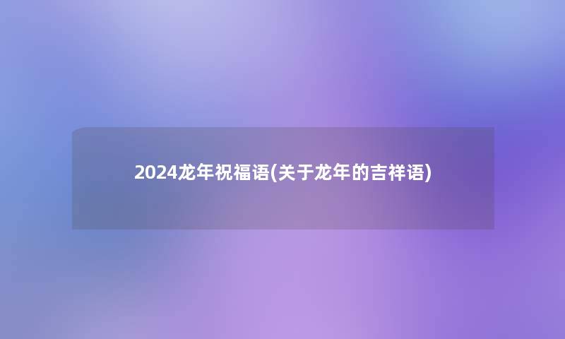 2024龙年祝福语(关于龙年的吉祥语)