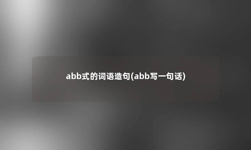 abb式的词语造句(abb写一句话)